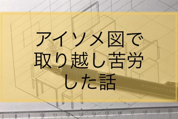 模範解答無しのオリジナルアイソメ図で失敗と注意力を繰り返した話