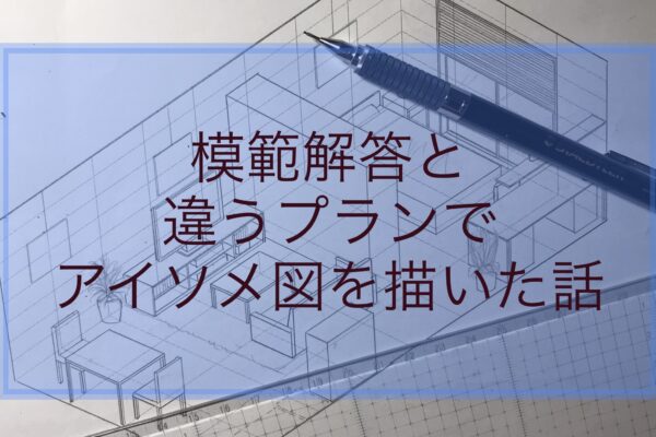 IC模範解答と違うプランでアイソメ図を描いた話の続き