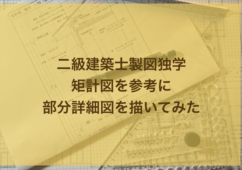 二級建築士製図独学5日目・矩計図を参考に部分詳細図を描いてみた