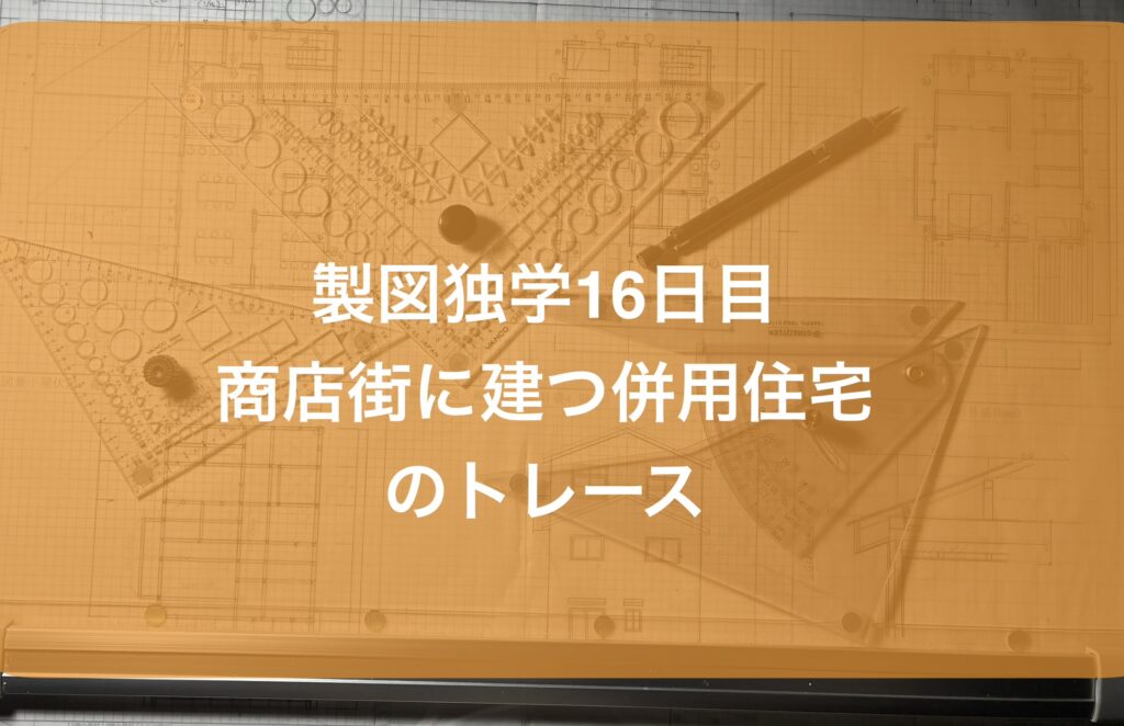 製図独学16日目・商店街に建つ併用住宅のトレース