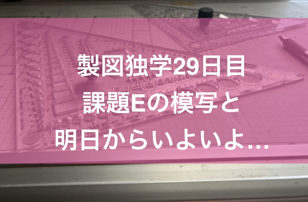 製図独学29日目・課題Eの模写と明日からの勉強法をいよいよ…